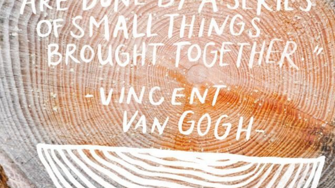 "Great things are done by a series of small things brought together" Vincent Van Gogh